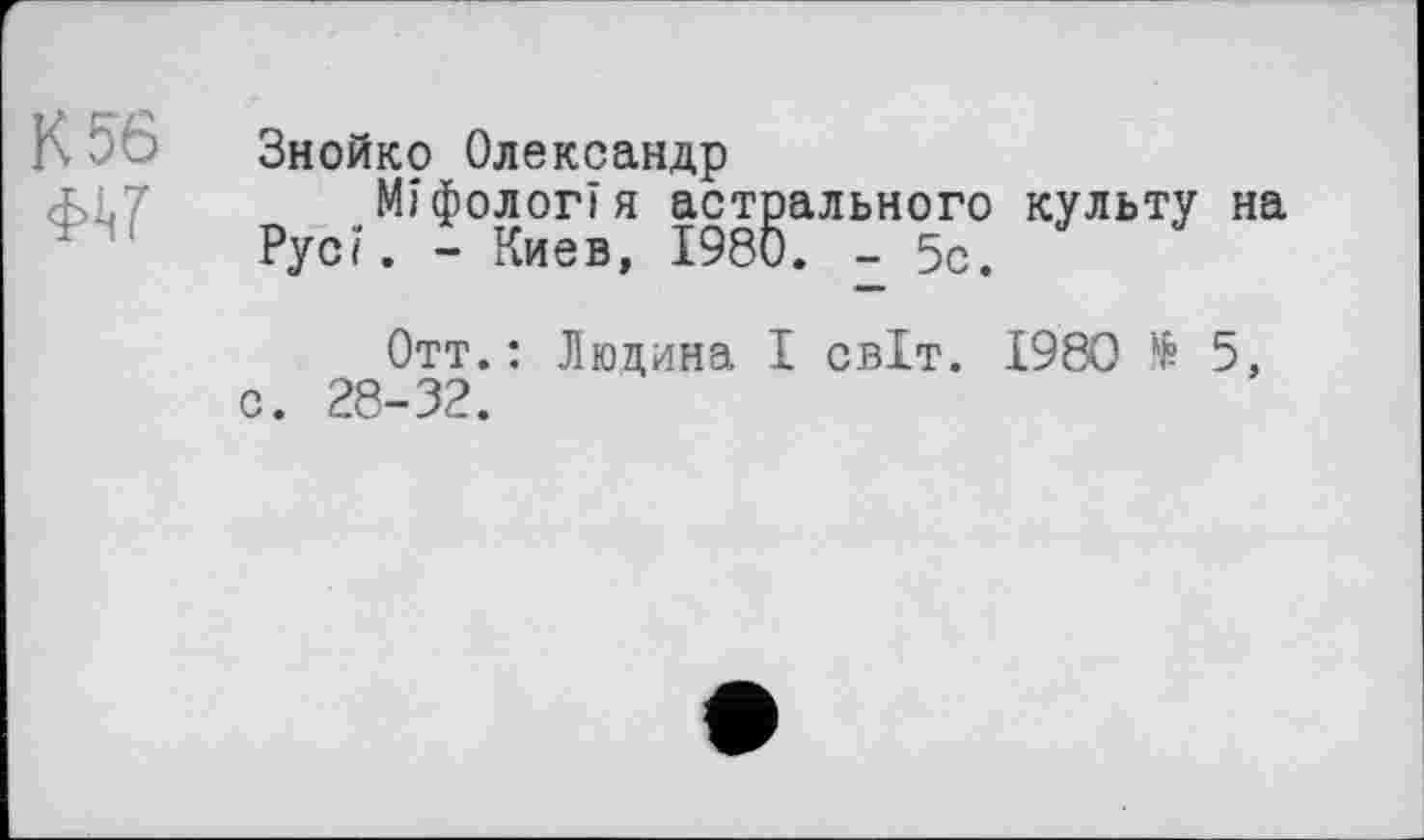 ﻿К 56
Знойко Олександр
Міфологія астрального культу на Рус/. - Киев, 1980. - 5с.
Отт.: Людина І світ. 1980 № 5, с. 28-32.